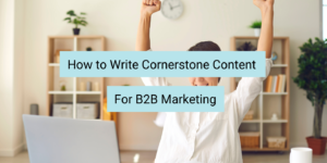 how to write b2b cornerstone content for organic marketing